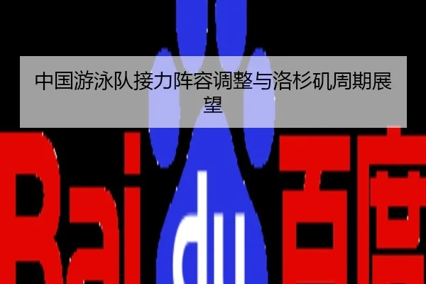 中国游泳队接力阵容调整与洛杉矶周期展望