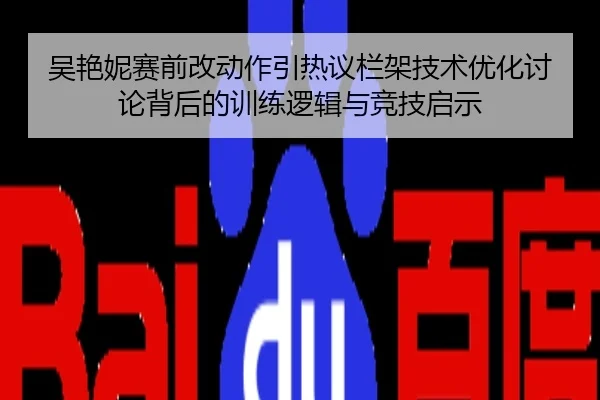 吴艳妮赛前改动作引热议栏架技术优化讨论背后的训练逻辑与竞技启示