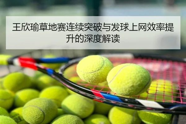 王欣瑜草地赛连续突破与发球上网效率提升的深度解读