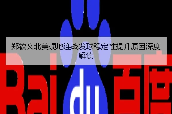 郑钦文北美硬地连战发球稳定性提升原因深度解读